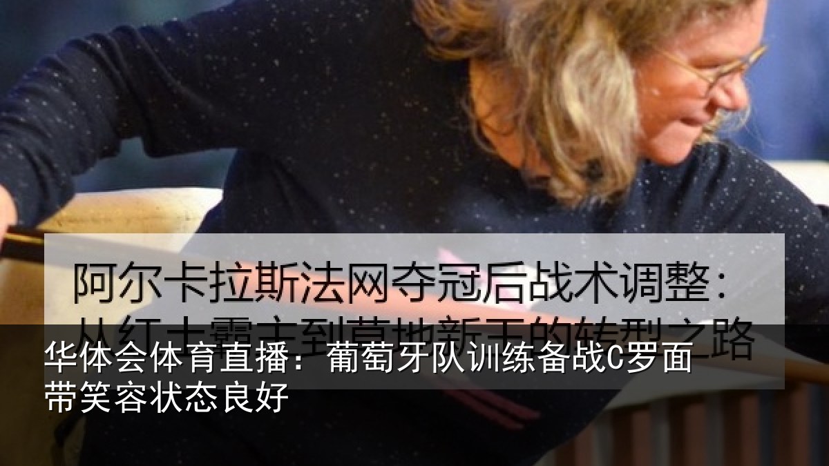 华体会体育直播：葡萄牙队训练备战C罗面带笑容状态良好