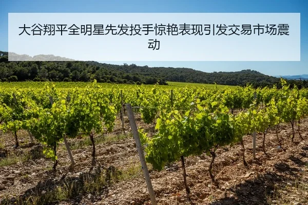 大谷翔平全明星先发投手惊艳表现引发交易市场震动