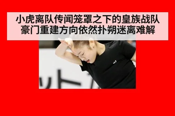 小虎离队传闻笼罩之下的皇族战队 豪门重建方向依然扑朔迷离难解