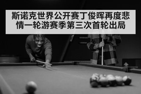 斯诺克世界公开赛丁俊晖再度悲情一轮游赛季第三次首轮出局